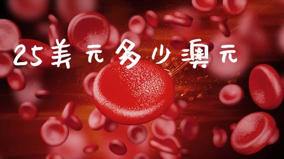 25美元多少澳元_https://m.jnlaobingbanjia.com_金融监管_第1张