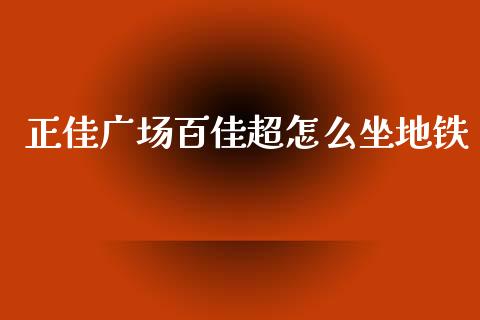 正佳广场百佳超怎么坐地铁_https://m.jnlaobingbanjia.com_股市新闻_第1张