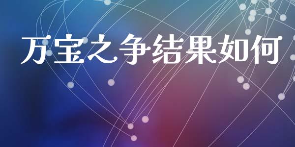 万宝之争结果如何_https://m.jnlaobingbanjia.com_金融监管_第1张