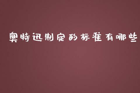 奥特迅制定的标准有哪些_https://m.jnlaobingbanjia.com_全球市场_第1张