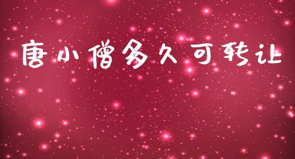 唐小僧多久可转让_https://m.jnlaobingbanjia.com_股市新闻_第1张