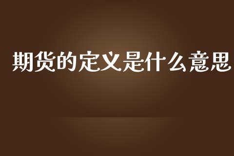期货的定义是什么意思_https://m.jnlaobingbanjia.com_全球市场_第1张