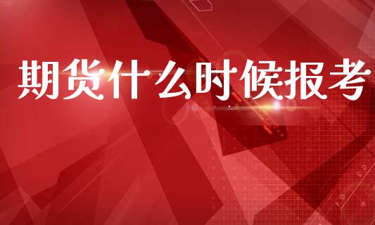 期货什么时候报考_https://m.jnlaobingbanjia.com_基金市场_第1张