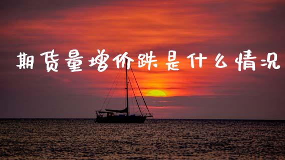 期货量增价跌是什么情况_https://m.jnlaobingbanjia.com_基金市场_第1张