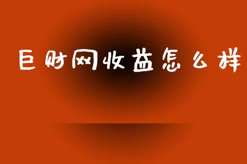 巨财网收益怎么样_https://m.jnlaobingbanjia.com_全球市场_第1张