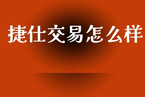 捷仕交易怎么样_https://m.jnlaobingbanjia.com_全球市场_第1张