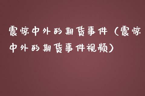 震惊中外的期货事件（震惊中外的期货事件视频）_https://m.jnlaobingbanjia.com_理财规划_第1张