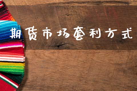 期货市场套利方式_https://m.jnlaobingbanjia.com_金融监管_第1张