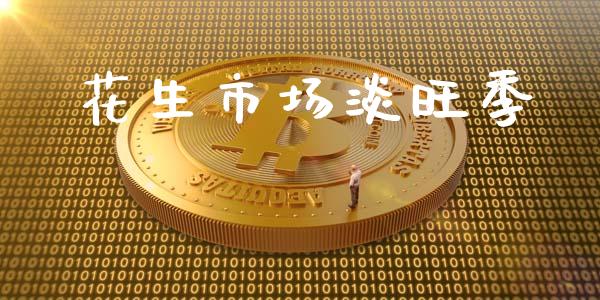 花生市场淡旺季_https://m.jnlaobingbanjia.com_金融监管_第1张