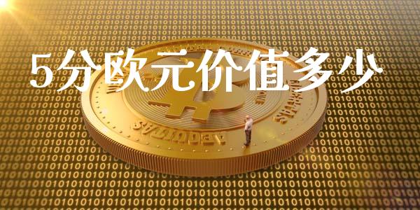 5分欧元价值多少_https://m.jnlaobingbanjia.com_金融监管_第1张