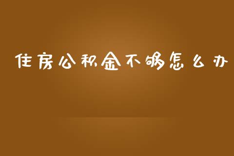 住房公积金不够怎么办_https://m.jnlaobingbanjia.com_股市新闻_第1张