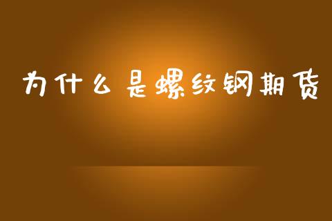 为什么是螺纹钢期货_https://m.jnlaobingbanjia.com_股市新闻_第1张