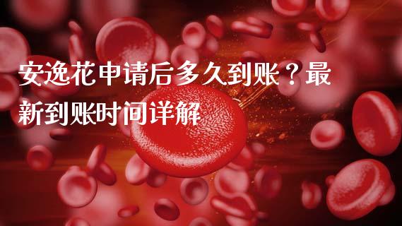 安逸花申请后多久到账？最新到账时间详解_https://m.jnlaobingbanjia.com_股市新闻_第1张