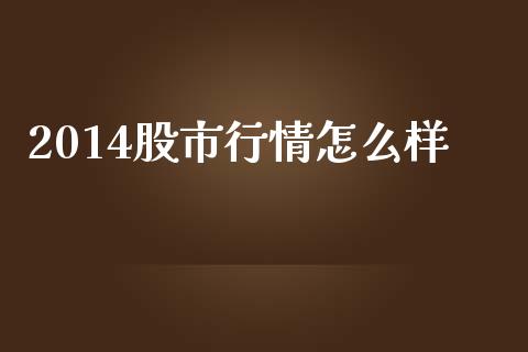 2014股市行情怎么样_https://m.jnlaobingbanjia.com_金融监管_第1张
