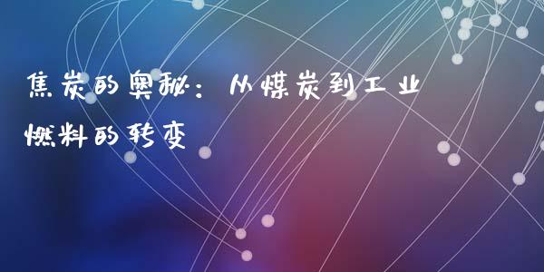 焦炭的奥秘：从煤炭到工业燃料的转变_https://m.jnlaobingbanjia.com_理财规划_第1张
