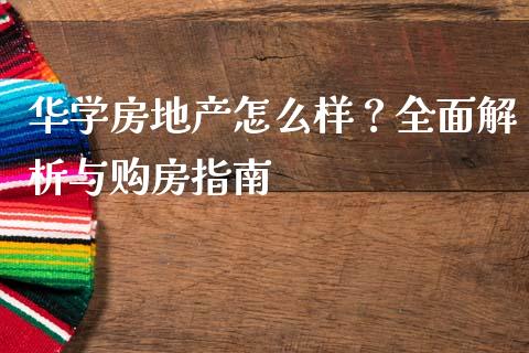 华学房地产怎么样？全面解析与购房指南_https://m.jnlaobingbanjia.com_股市新闻_第1张