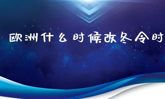 欧洲什么时候改冬令时_https://m.jnlaobingbanjia.com_金融监管_第1张
