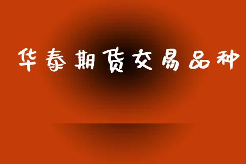 华泰期货交易品种_https://m.jnlaobingbanjia.com_股市新闻_第1张