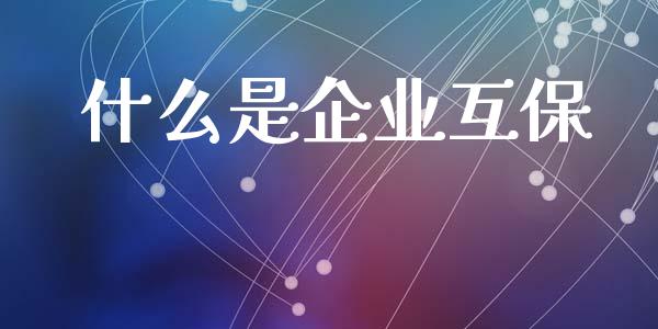 什么是企业互保_https://m.jnlaobingbanjia.com_全球市场_第1张