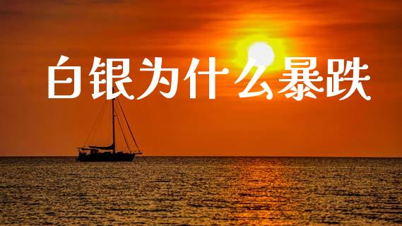 白银为什么暴跌_https://m.jnlaobingbanjia.com_股市新闻_第1张