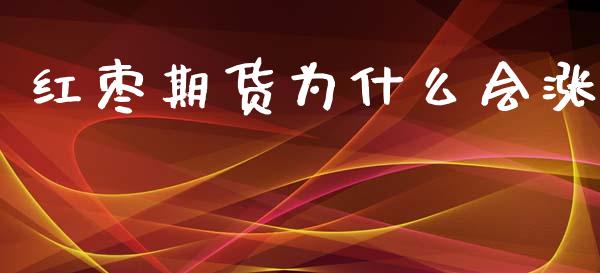 红枣期货为什么会涨_https://m.jnlaobingbanjia.com_全球市场_第1张