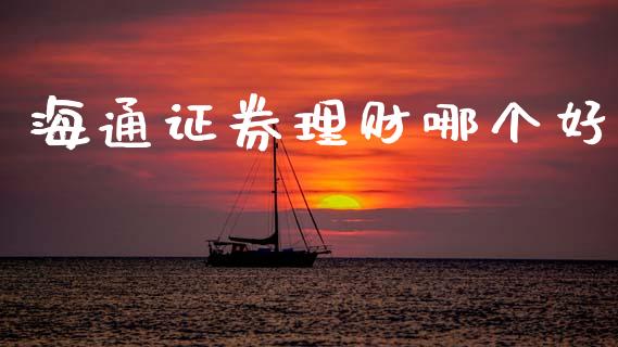 海通证券理财哪个好_https://m.jnlaobingbanjia.com_理财规划_第1张