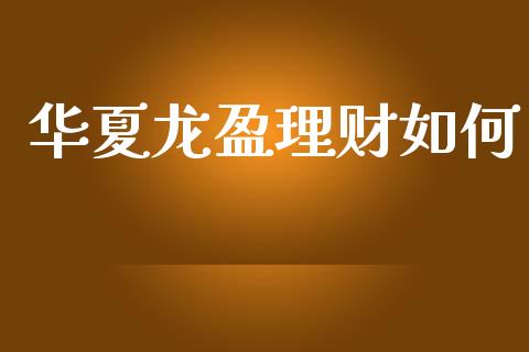 华夏龙盈理财如何_https://m.jnlaobingbanjia.com_区块链_第1张