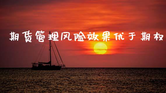 期货管理风险效果优于期权_https://m.jnlaobingbanjia.com_基金市场_第1张