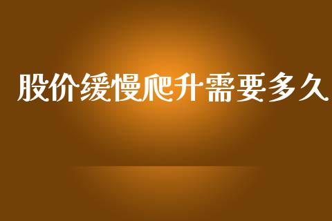 股价缓慢爬升需要多久_https://m.jnlaobingbanjia.com_金融监管_第1张