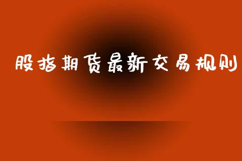 股指期货最新交易规则_https://m.jnlaobingbanjia.com_理财规划_第1张