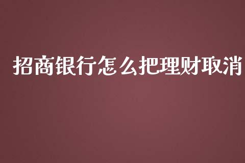 招商银行怎么把理财取消_https://m.jnlaobingbanjia.com_基金市场_第1张