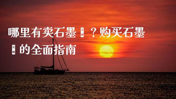 哪里有卖石墨烯？购买石墨烯的全面指南_https://m.jnlaobingbanjia.com_金融监管_第1张