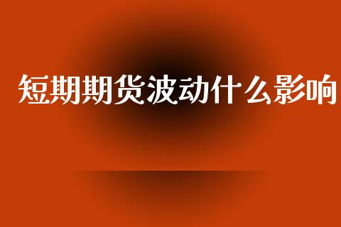 短期期货波动什么影响_https://m.jnlaobingbanjia.com_理财规划_第1张