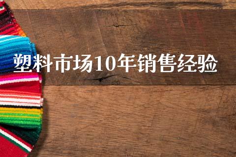 塑料市场10年销售经验_https://m.jnlaobingbanjia.com_金融监管_第1张