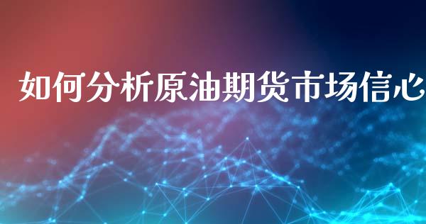 如何分析原油期货市场信心_https://m.jnlaobingbanjia.com_股市新闻_第1张