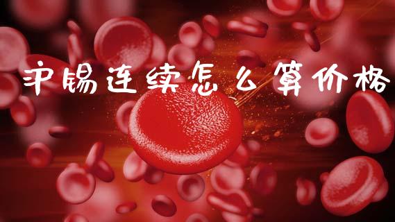 沪锡连续怎么算价格_https://m.jnlaobingbanjia.com_区块链_第1张