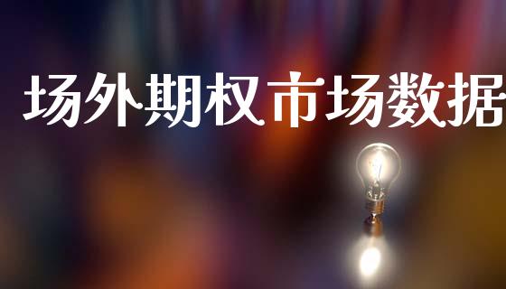 场外期权市场数据_https://m.jnlaobingbanjia.com_股市新闻_第1张