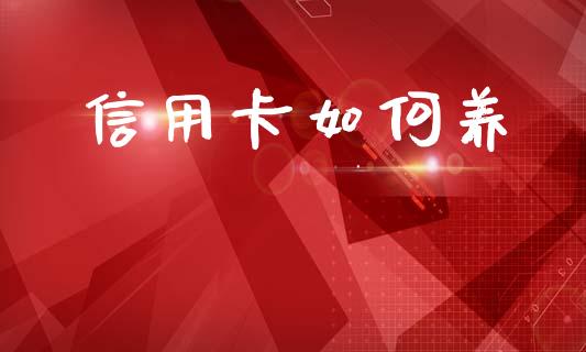 信用卡如何养_https://m.jnlaobingbanjia.com_基金市场_第1张
