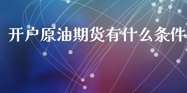 开户原油期货有什么条件_https://m.jnlaobingbanjia.com_区块链_第1张