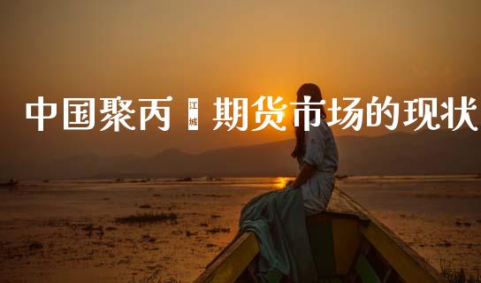 中国聚丙烯期货市场的现状_https://m.jnlaobingbanjia.com_金融监管_第1张