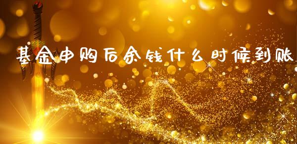 基金申购后余钱什么时候到账_https://m.jnlaobingbanjia.com_股市新闻_第1张