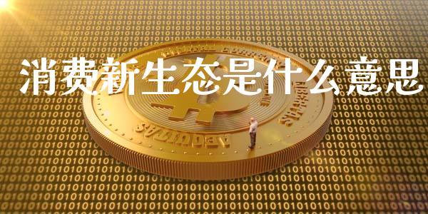 消费新生态是什么意思_https://m.jnlaobingbanjia.com_基金市场_第1张