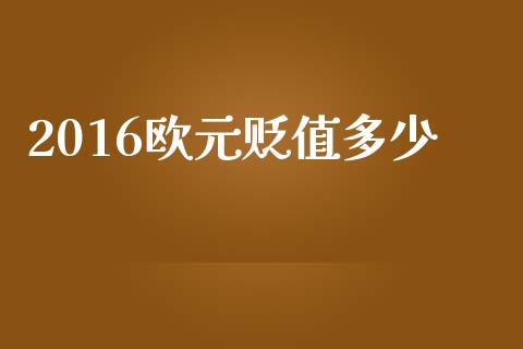 2016欧元贬值多少_https://m.jnlaobingbanjia.com_理财规划_第1张