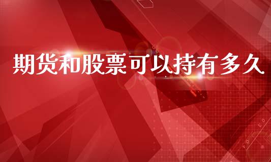 期货和股票可以持有多久_https://m.jnlaobingbanjia.com_区块链_第1张