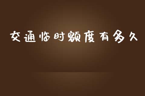 交通临时额度有多久_https://m.jnlaobingbanjia.com_股市新闻_第1张