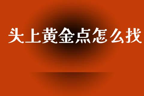 头上黄金点怎么找_https://m.jnlaobingbanjia.com_区块链_第1张