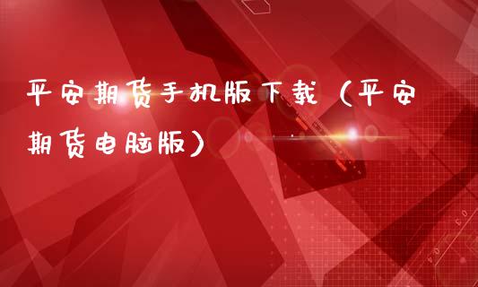 平安期货手机版下载（平安期货电脑版）_https://m.jnlaobingbanjia.com_全球市场_第1张