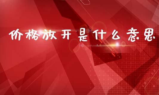 价格放开是什么意思_https://m.jnlaobingbanjia.com_全球市场_第1张
