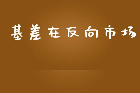 基差在反向市场_https://m.jnlaobingbanjia.com_基金市场_第1张