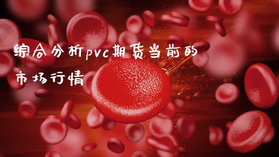 综合分析pvc期货当前的市场行情_https://m.jnlaobingbanjia.com_理财规划_第1张